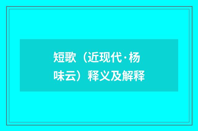 短歌（近现代·杨味云）释义及解释
