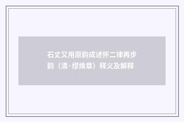 石丈又用原韵成述怀二律再步韵（清·缪焕章）释义及解释