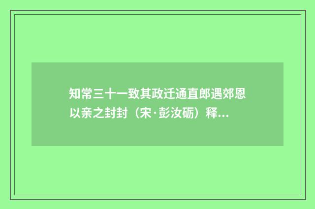 知常三十一致其政迁通直郎遇郊恩以亲之封封（宋·彭汝砺）释义及解释