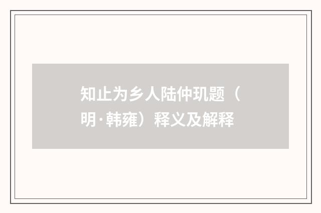 知止为乡人陆仲玑题（明·韩雍）释义及解释