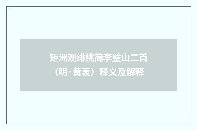 矩洲观绯桃简李璧山二首（明·黄衷）释义及解释