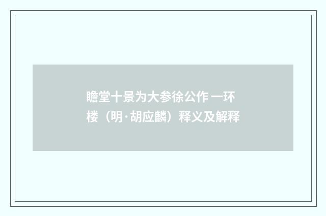 瞻堂十景为大参徐公作 一环楼（明·胡应麟）释义及解释