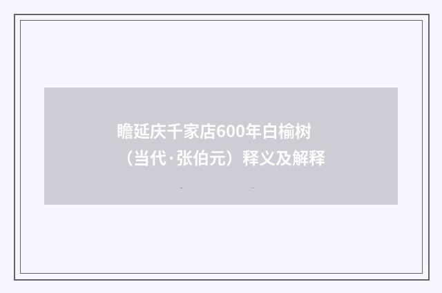 瞻延庆千家店600年白榆树（当代·张伯元）释义及解释