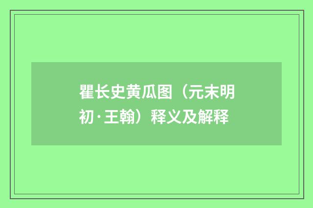 瞿长史黄瓜图（元末明初·王翰）释义及解释