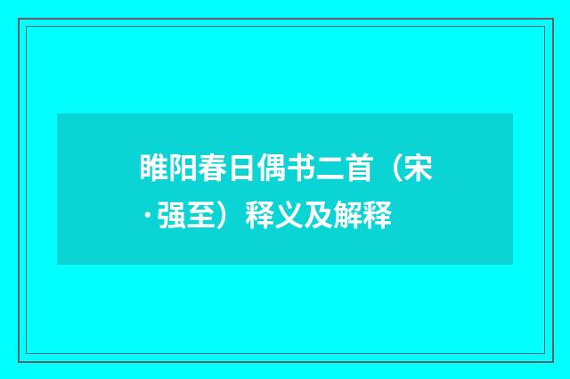 睢阳春日偶书二首（宋·强至）释义及解释