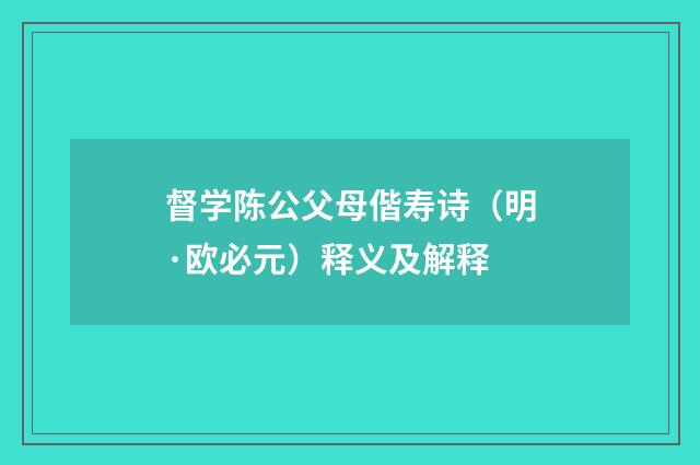 督学陈公父母偕寿诗（明·欧必元）释义及解释
