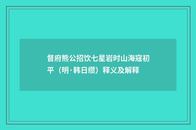 督府熊公招饮七星岩时山海寇初平（明·韩日缵）释义及解释