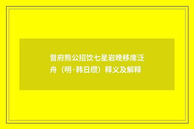督府熊公招饮七星岩晚移席泛舟（明·韩日缵）释义及解释