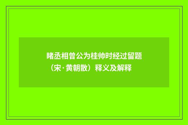 睹丞相曾公为桂帅时经过留题（宋·黄朝散）释义及解释