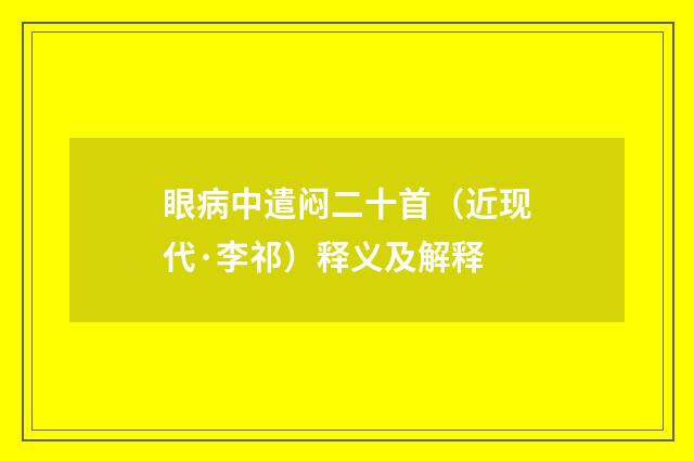 眼病中遣闷二十首（近现代·李祁）释义及解释
