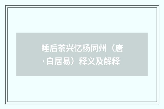 睡后茶兴忆杨同州（唐·白居易）释义及解释