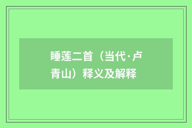 睡莲二首（当代·卢青山）释义及解释