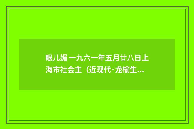 眼儿媚 一九六一年五月廿八日上海市社会主（近现代·龙榆生）释义及解释