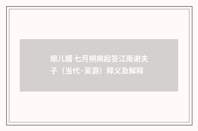 眼儿媚 七月朔病起答江南谢夫子（当代·吴灏）释义及解释