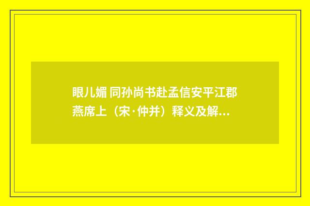 眼儿媚 同孙尚书赴孟信安平江郡燕席上（宋·仲并）释义及解释