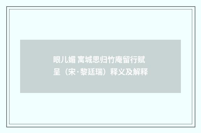 眼儿媚 寓城思归竹庵留行赋呈（宋·黎廷瑞）释义及解释