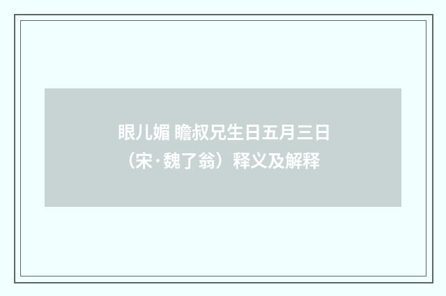 眼儿媚 瞻叔兄生日五月三日（宋·魏了翁）释义及解释