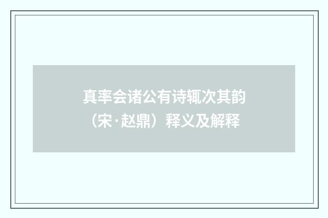 真率会诸公有诗辄次其韵（宋·赵鼎）释义及解释