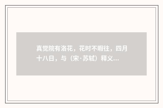 真觉院有洛花，花时不暇往，四月十八日，与（宋·苏轼）释义及解释