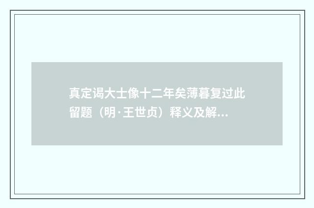 真定谒大士像十二年矣薄暮复过此留题（明·王世贞）释义及解释