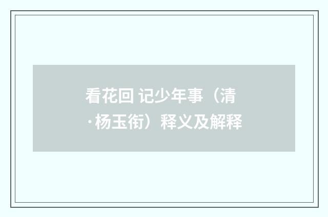 看花回 记少年事（清·杨玉衔）释义及解释