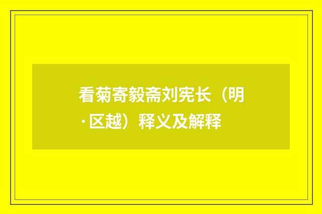 看菊寄毅斋刘宪长（明·区越）释义及解释