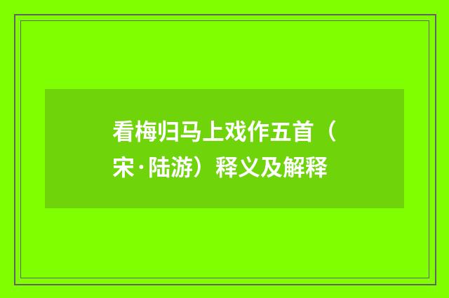 看梅归马上戏作五首（宋·陆游）释义及解释