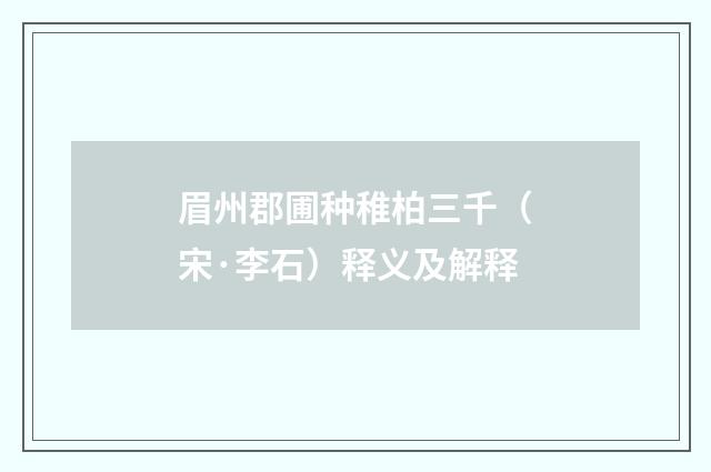 眉州郡圃种稚柏三千（宋·李石）释义及解释