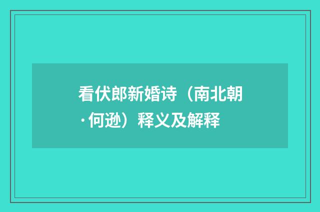 看伏郎新婚诗（南北朝·何逊）释义及解释