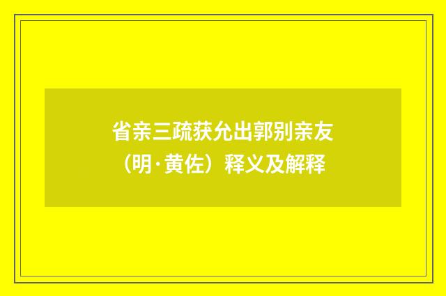 省亲三疏获允出郭别亲友（明·黄佐）释义及解释