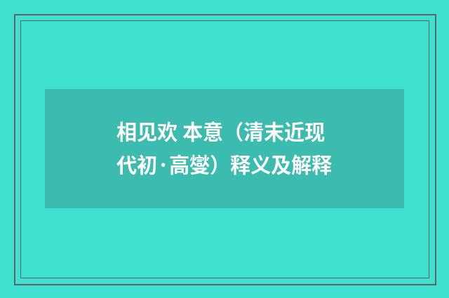 相见欢 本意（清末近现代初·高燮）释义及解释