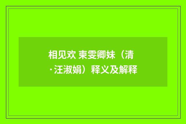 相见欢 柬雯卿妹（清·汪淑娟）释义及解释