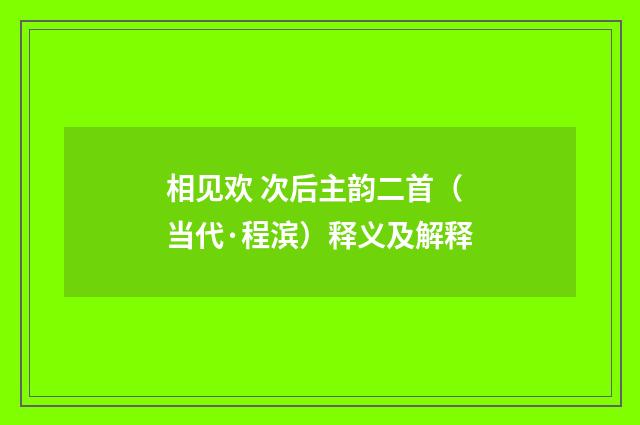 相见欢 次后主韵二首（当代·程滨）释义及解释