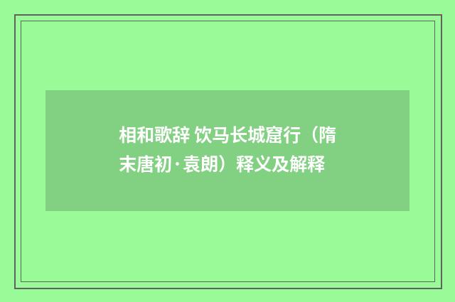 相和歌辞 饮马长城窟行（隋末唐初·袁朗）释义及解释