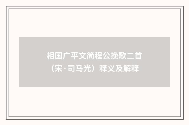 相国广平文简程公挽歌二首（宋·司马光）释义及解释