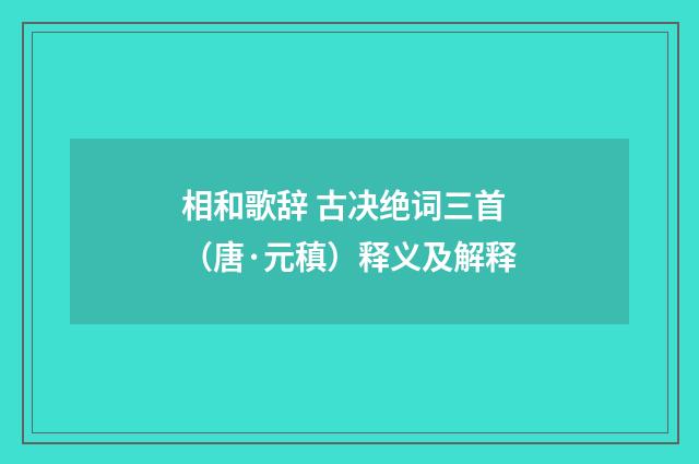 相和歌辞 古决绝词三首（唐·元稹）释义及解释