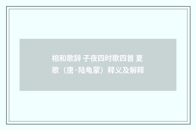 相和歌辞 子夜四时歌四首 夏歌（唐·陆龟蒙）释义及解释