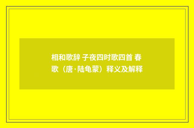 相和歌辞 子夜四时歌四首 春歌（唐·陆龟蒙）释义及解释