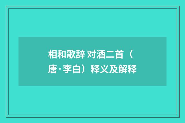 相和歌辞 对酒二首（唐·李白）释义及解释