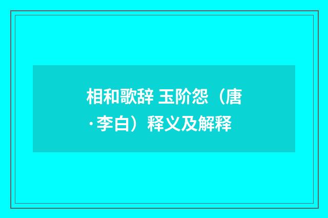 相和歌辞 玉阶怨（唐·李白）释义及解释