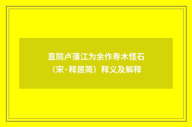 直院卢蒲江为余作寿木怪石（宋·释居简）释义及解释