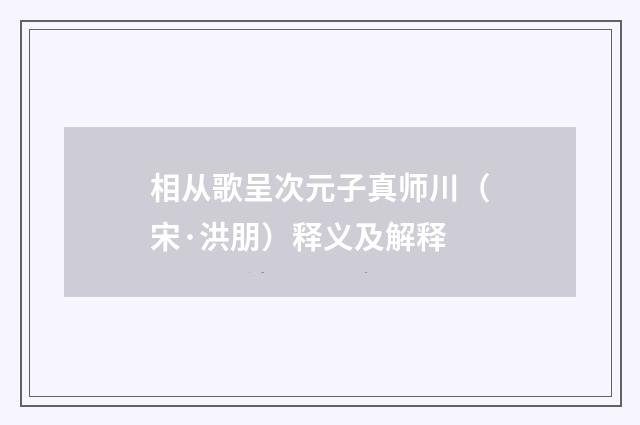 相从歌呈次元子真师川（宋·洪朋）释义及解释