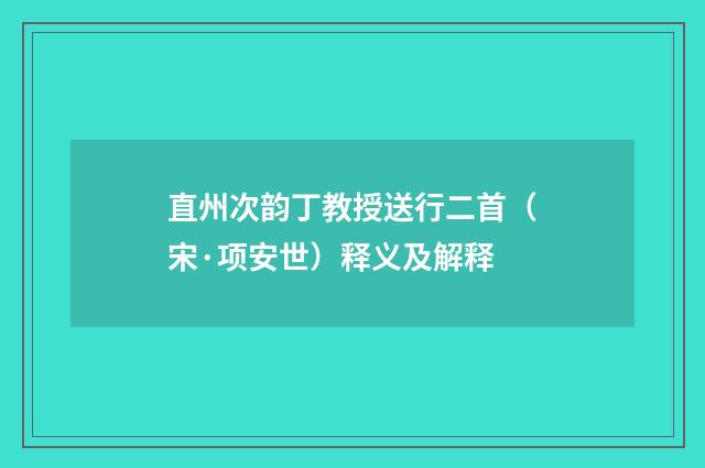 直州次韵丁教授送行二首（宋·项安世）释义及解释