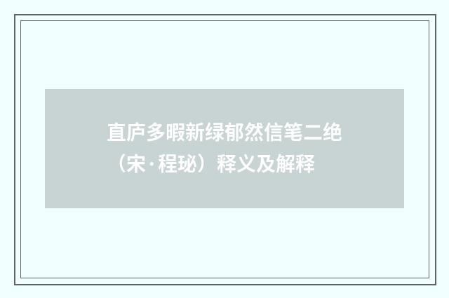 直庐多暇新绿郁然信笔二绝（宋·程珌）释义及解释