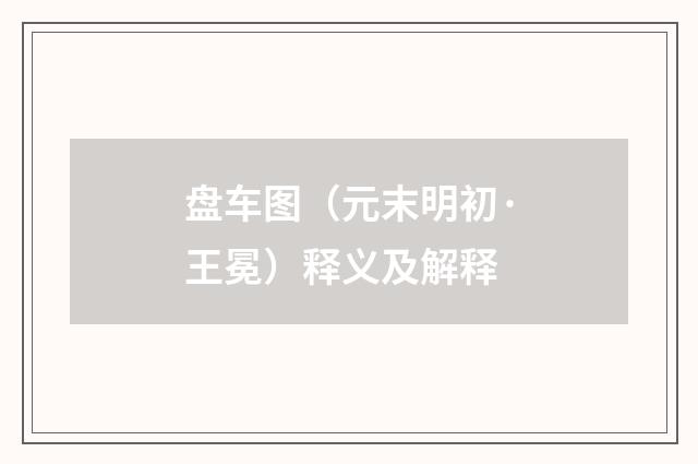 盘车图（元末明初·王冕）释义及解释