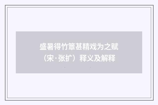盛暑得竹簟甚精戏为之赋（宋·张扩）释义及解释