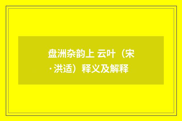 盘洲杂韵上 云叶（宋·洪适）释义及解释