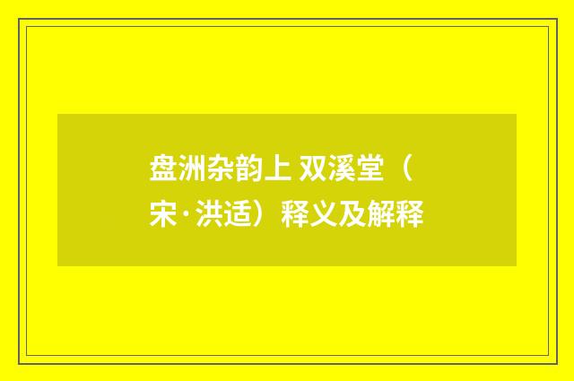 盘洲杂韵上 双溪堂（宋·洪适）释义及解释