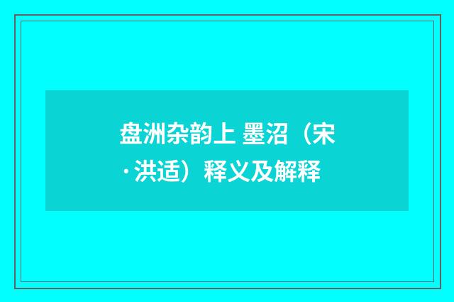 盘洲杂韵上 墨沼（宋·洪适）释义及解释