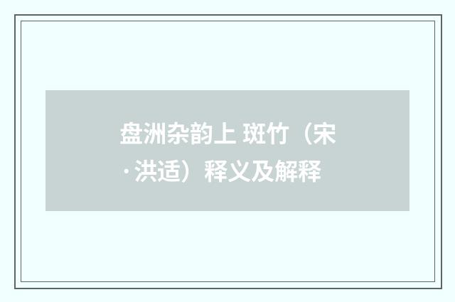盘洲杂韵上 斑竹（宋·洪适）释义及解释
